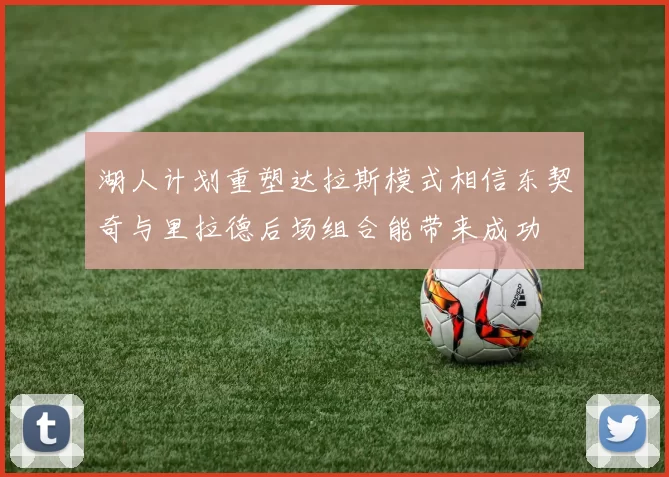 湖人计划重塑达拉斯模式相信东契奇与里拉德后场组合能带来成功
