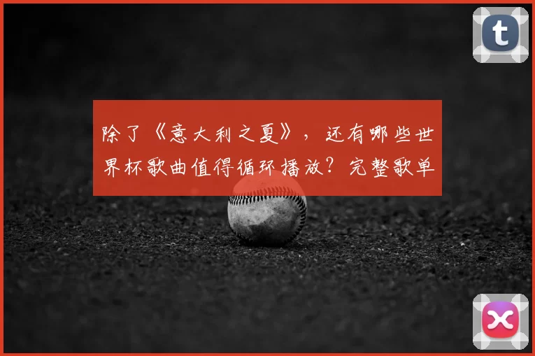 除了《意大利之夏》，还有哪些世界杯歌曲值得循环播放？完整歌单推荐