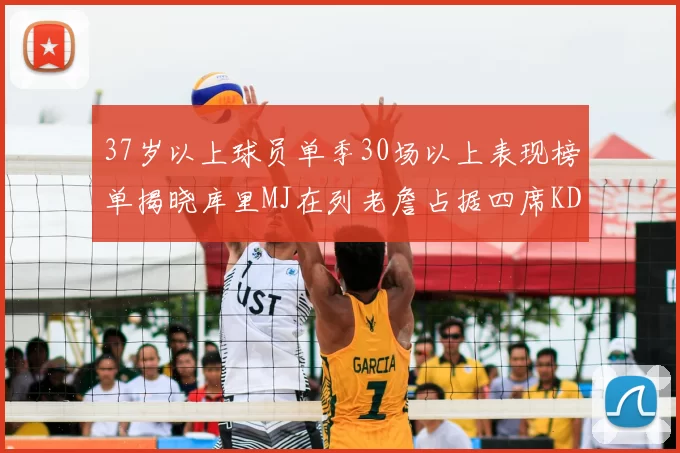 37岁以上球员单季30场以上表现榜单揭晓库里MJ在列老詹占据四席KD今年能否登顶