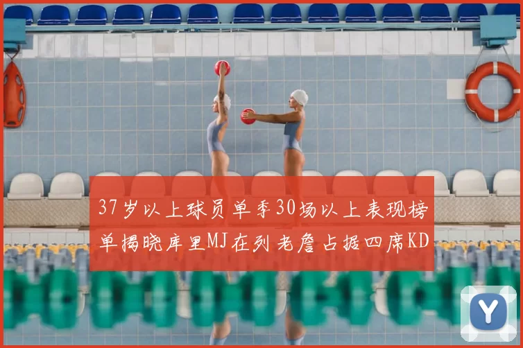 37岁以上球员单季30场以上表现榜单揭晓库里MJ在列老詹占据四席KD今年能否登顶