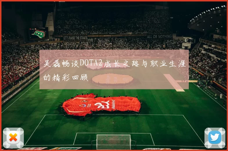 吴磊畅谈DOTA2成长之路与职业生涯的精彩回顾