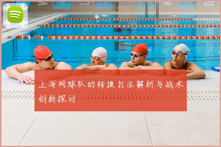 上海网球队的转换打法解析与战术创新探讨