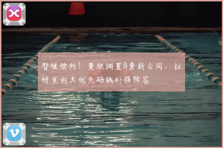 暂缓续约!曼联搁置B费新合同,拉特克利夫优先砸钱补强阵容