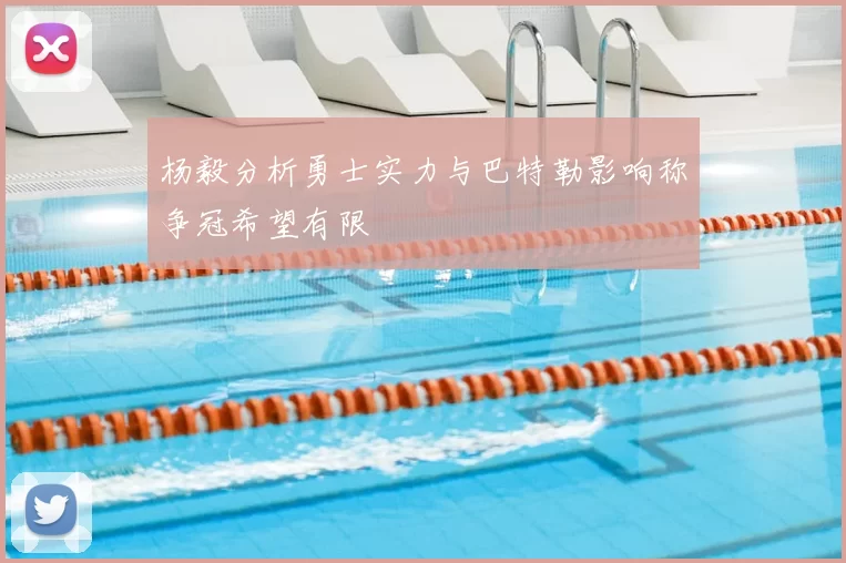 杨毅分析勇士实力与巴特勒影响称争冠希望有限
