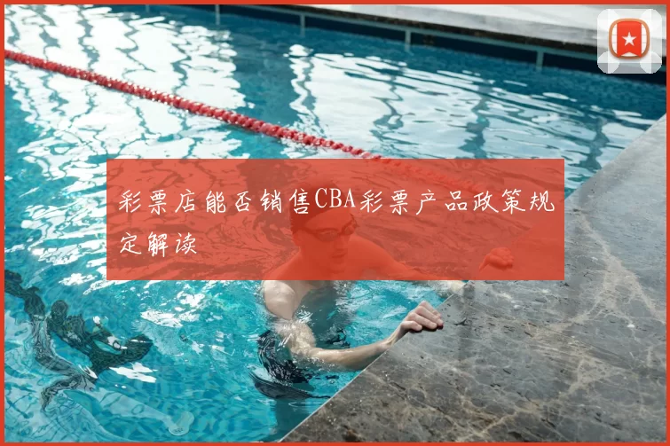 彩票店能否销售CBA彩票产品政策规定解读