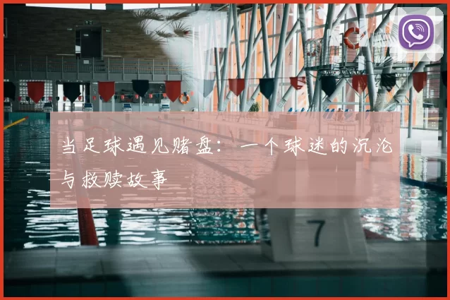 当足球遇见赌盘:一个球迷的沉沦与救赎故事