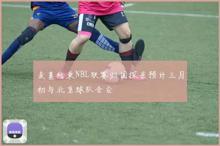 麦基结束NBL联赛归国探亲预计三月初与北京球队会合