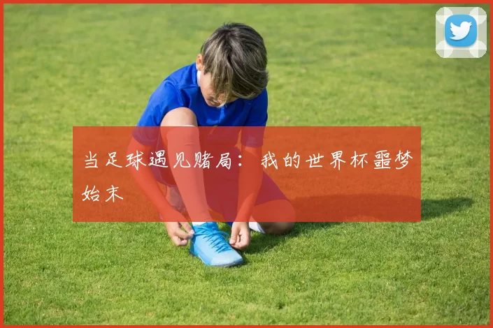 当足球遇见赌局:我的世界杯噩梦始末