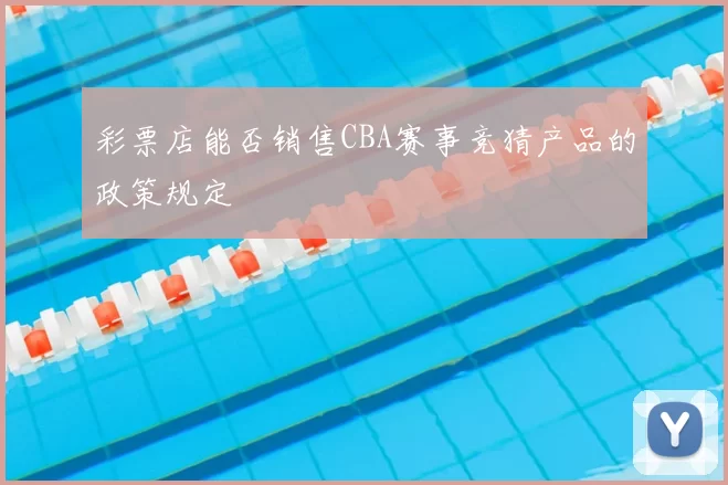 彩票店能否销售CBA赛事竞猜产品的政策规定
