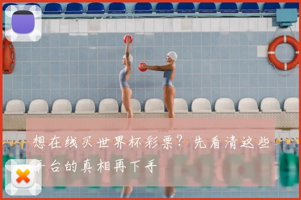 想在线买世界杯彩票?先看清这些平台的真相再下手