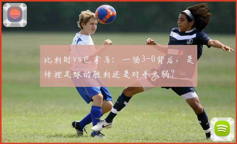 比利时vs巴拿马：一场3-0背后，是传控足球的胜利还是对手太弱？