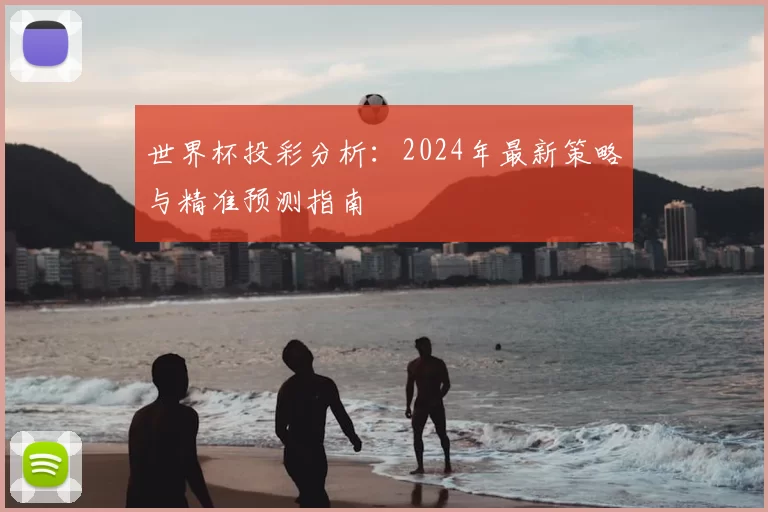 世界杯投彩分析:2024年最新策略与精准预测指南
