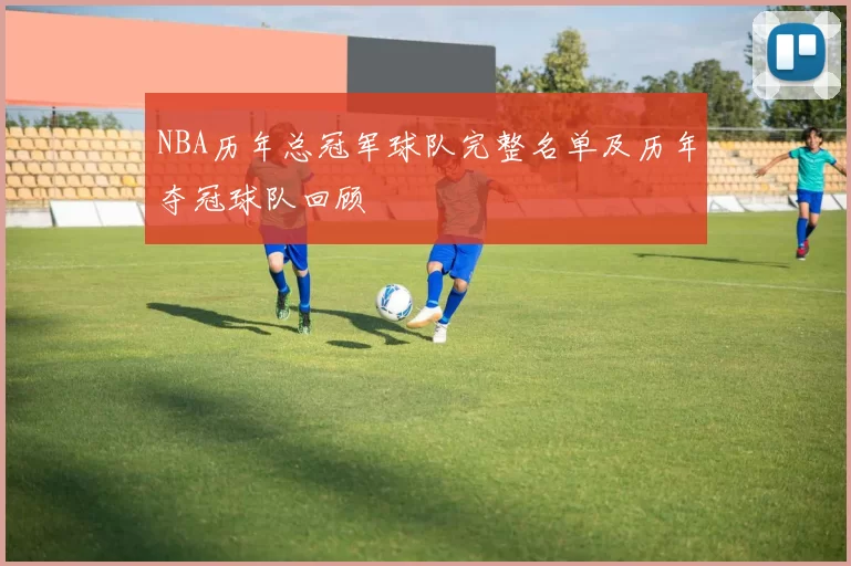 NBA历年总冠军球队完整名单及历年夺冠球队回顾