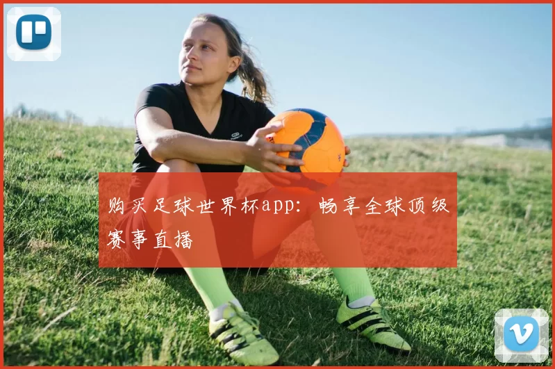 购买足球世界杯app:畅享全球顶级赛事直播