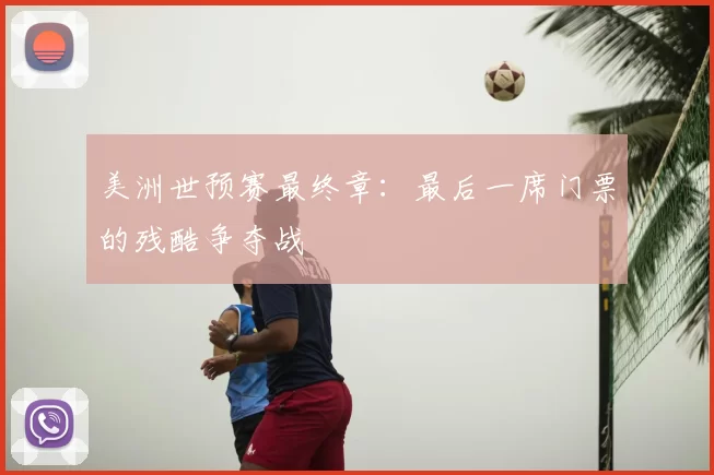美洲世预赛最终章：最后一席门票的残酷争夺战