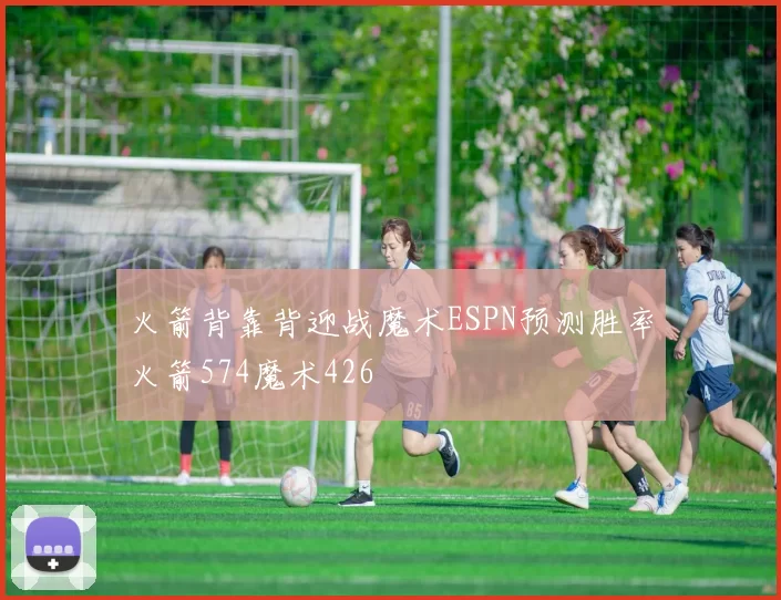 火箭背靠背迎战魔术ESPN预测胜率火箭574魔术426