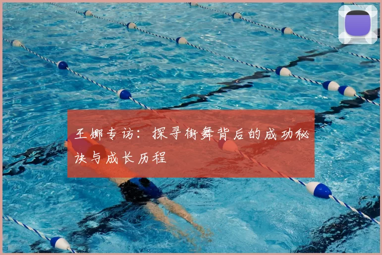 王娜专访：探寻街舞背后的成功秘诀与成长历程