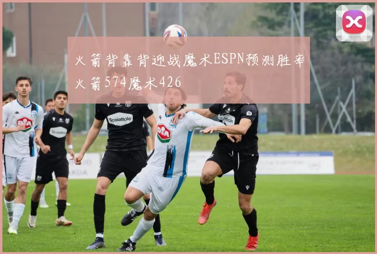 火箭背靠背迎战魔术ESPN预测胜率火箭574魔术426