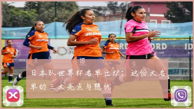 日本队世界杯名单出炉:这份大名单的三大亮点与隐忧