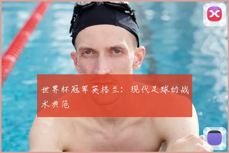 世界杯冠军英格兰:现代足球的战术典范