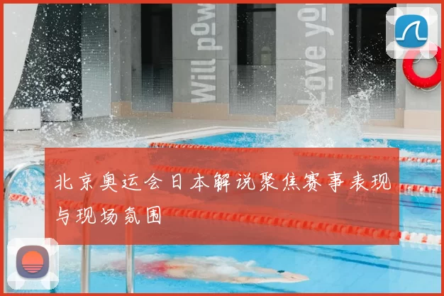 北京奥运会日本解说聚焦赛事表现与现场氛围