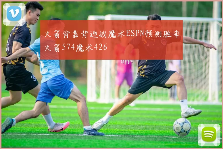火箭背靠背迎战魔术ESPN预测胜率火箭574魔术426