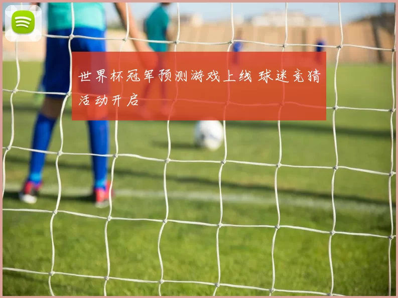 世界杯冠军预测游戏上线 球迷竞猜活动开启