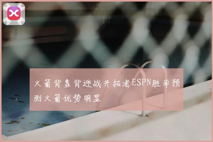 火箭背靠背迎战开拓者ESPN胜率预测火箭优势明显