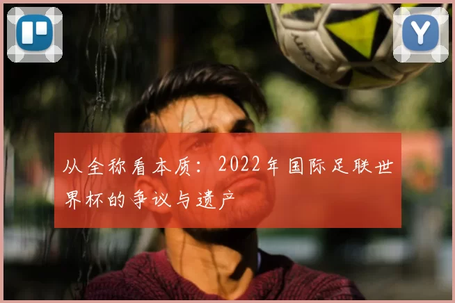 从全称看本质：2022年国际足联世界杯的争议与遗产