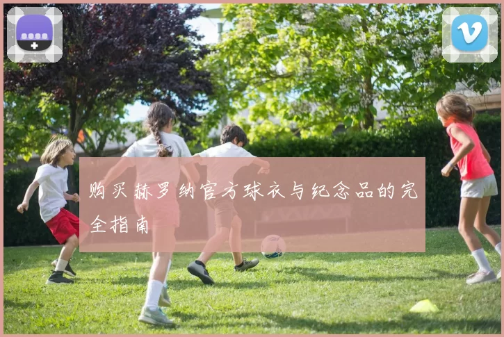 购买赫罗纳官方球衣与纪念品的完全指南
