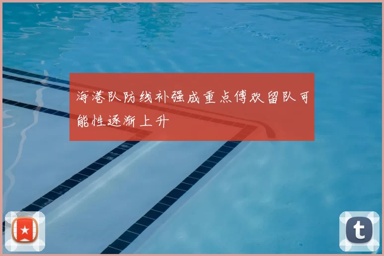 海港队防线补强成重点傅欢留队可能性逐渐上升