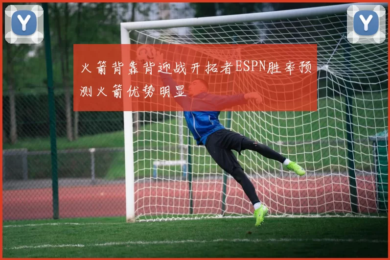 火箭背靠背迎战开拓者ESPN胜率预测火箭优势明显