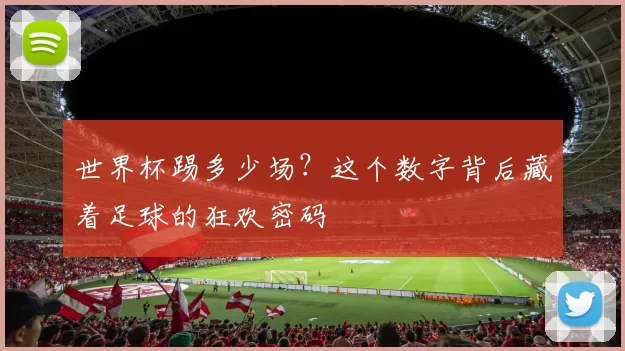 世界杯踢多少场?这个数字背后藏着足球的狂欢密码