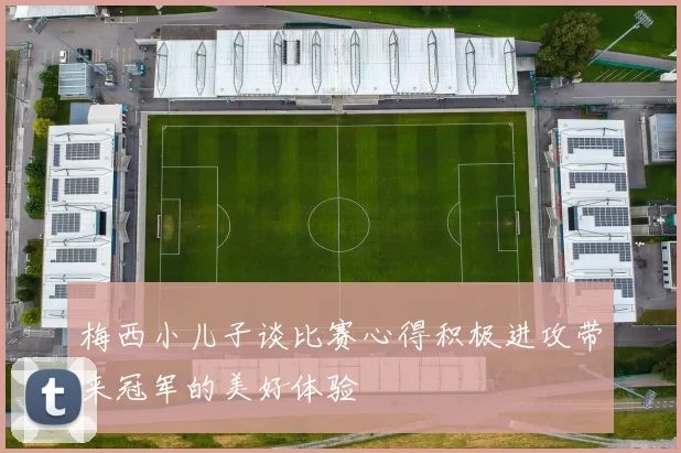 梅西小儿子谈比赛心得积极进攻带来冠军的美好体验