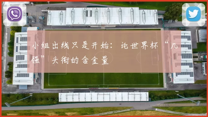 小组出线只是开始：论世界杯“几强”头衔的含金量