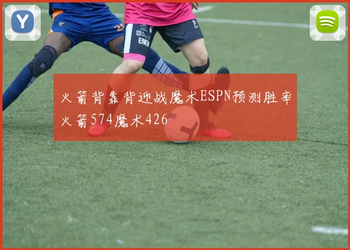 火箭背靠背迎战魔术ESPN预测胜率火箭574魔术426