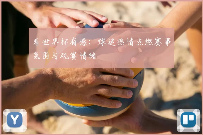 看世界杯有感：球迷热情点燃赛事氛围与观赛情绪
