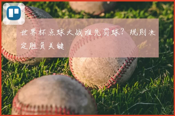 世界杯点球大战谁先罚球?规则决定胜负关键