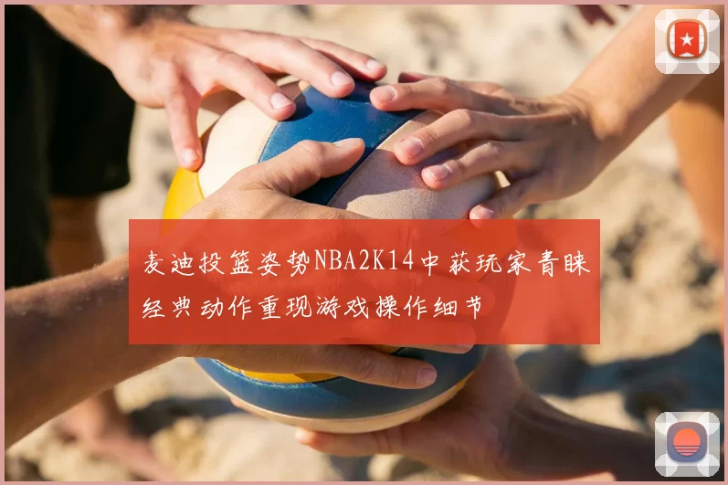 麦迪投篮姿势NBA2K14中获玩家青睐经典动作重现游戏操作细节