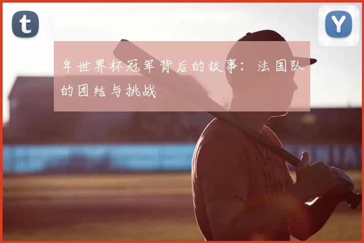 年世界杯冠军背后的故事:法国队的团结与挑战