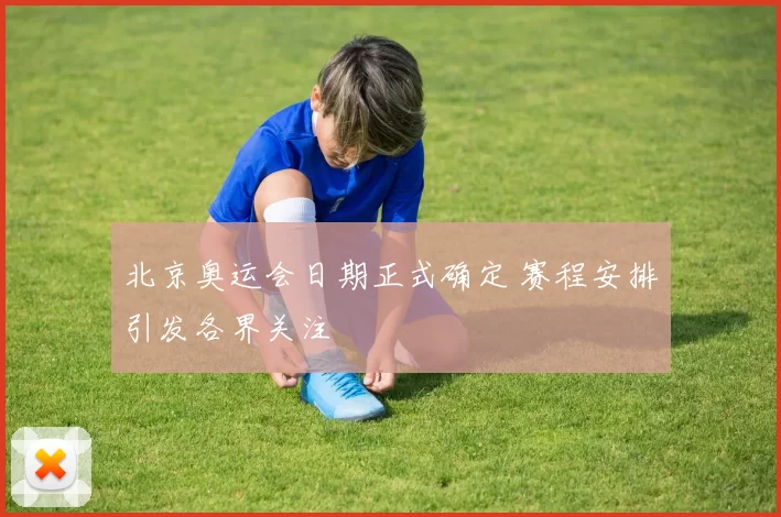 北京奥运会日期正式确定 赛程安排引发各界关注