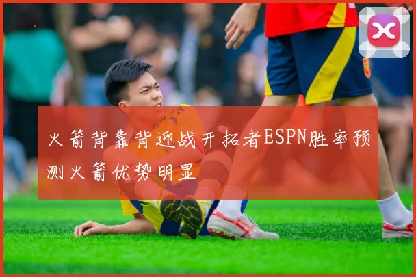 火箭背靠背迎战开拓者ESPN胜率预测火箭优势明显