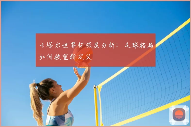 卡塔尔世界杯深度分析：足球格局如何被重新定义