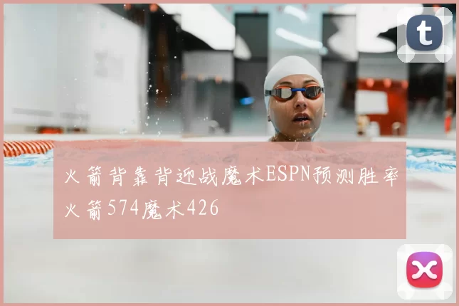 火箭背靠背迎战魔术ESPN预测胜率火箭574魔术426