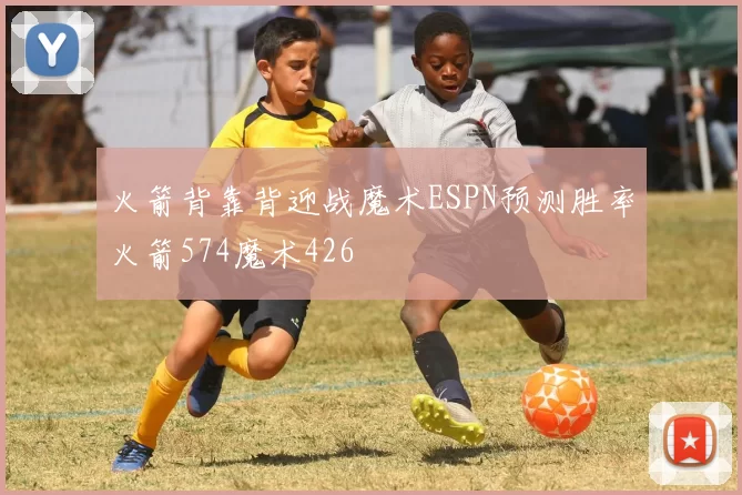 火箭背靠背迎战魔术ESPN预测胜率火箭574魔术426