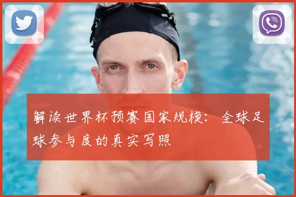 解读世界杯预赛国家规模:全球足球参与度的真实写照