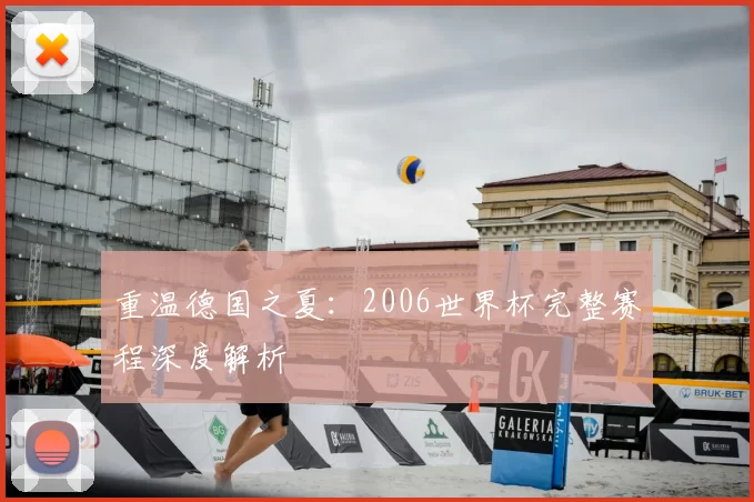 重温德国之夏:2006世界杯完整赛程深度解析