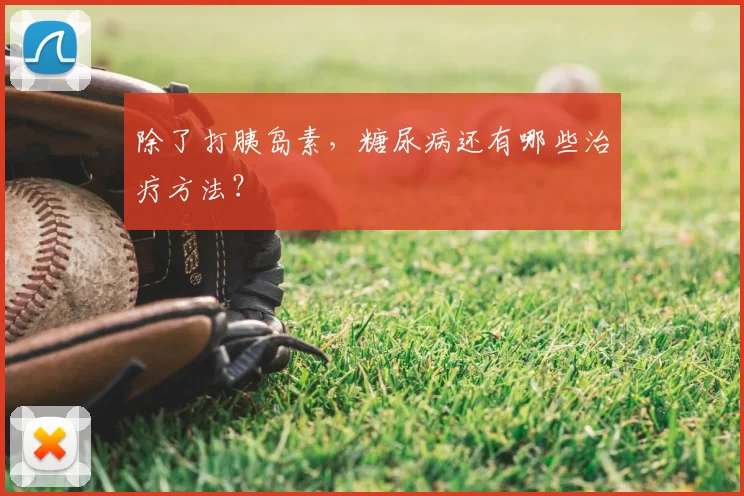 除了打胰岛素，糖尿病还有哪些治疗方法？