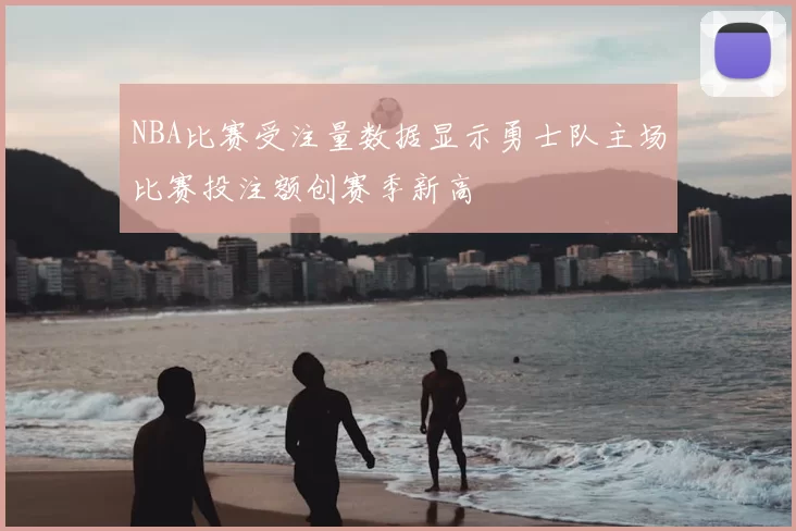 NBA比赛受注量数据显示勇士队主场比赛投注额创赛季新高