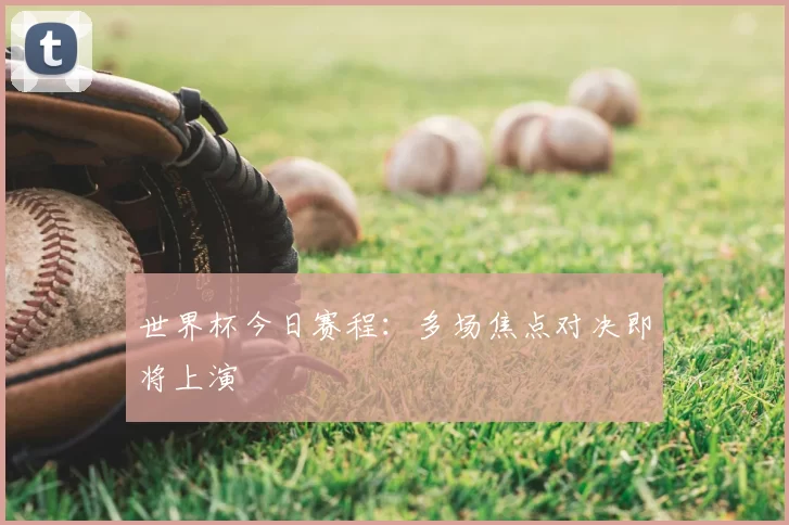 世界杯今日赛程:多场焦点对决即将上演